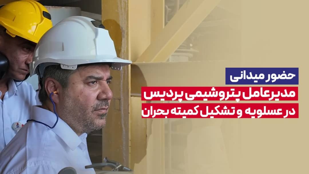 حضور میدانی مدیرعامل پتروشیمی پردیس در عسلویه و تشکیل کمیته بحران
